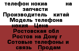 телефон нокиа - 1019, на запчасти. › Производитель ­ китай › Модель телефона ­ нокия › Цена ­ 700 - Ростовская обл., Ростов-на-Дону г. Сотовые телефоны и связь » Продам телефон   . Ростовская обл.,Ростов-на-Дону г.